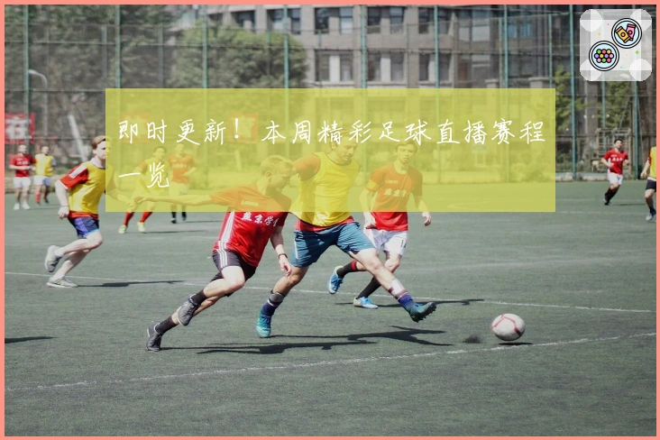 即时更新！本周精彩足球直播赛程一览