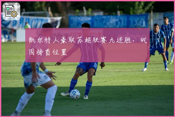 凯尔特人豪取苏超联赛九连胜，巩固榜首位置