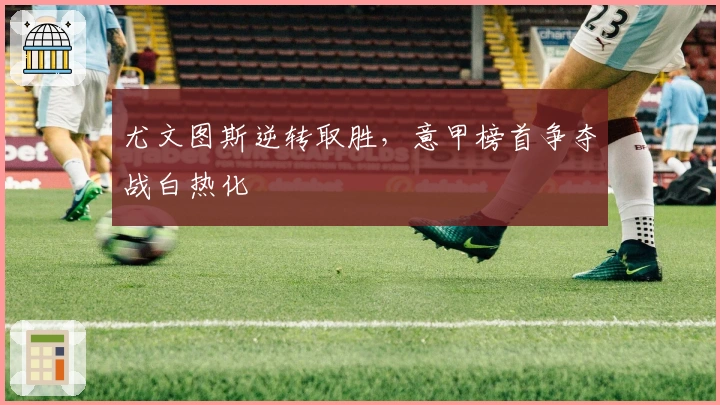 尤文图斯逆转取胜，意甲榜首争夺战白热化