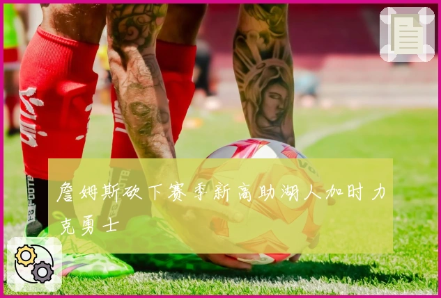 詹姆斯砍下赛季新高助湖人加时力克勇士