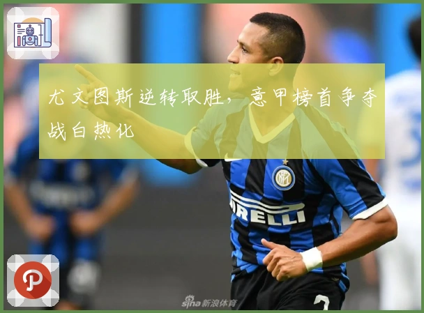 尤文图斯逆转取胜，意甲榜首争夺战白热化