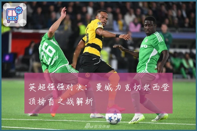 英超强强对决：曼城力克切尔西登顶榜首之战解析