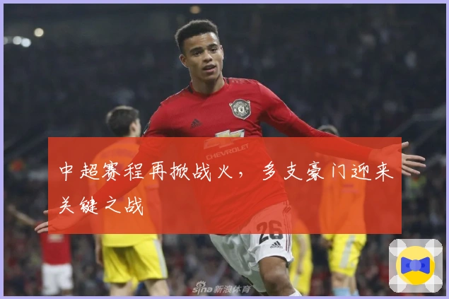 中超赛程再掀战火,多支豪门迎来关键之战