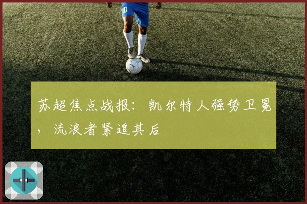 苏超焦点战报：凯尔特人强势卫冕，流浪者紧追其后