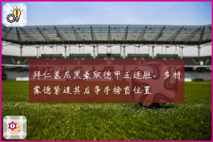 拜仁慕尼黑豪取德甲五连胜，多特蒙德紧追其后争夺榜首位置