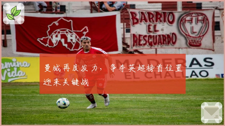 曼城再度发力，争夺英超榜首位置迎来关键战