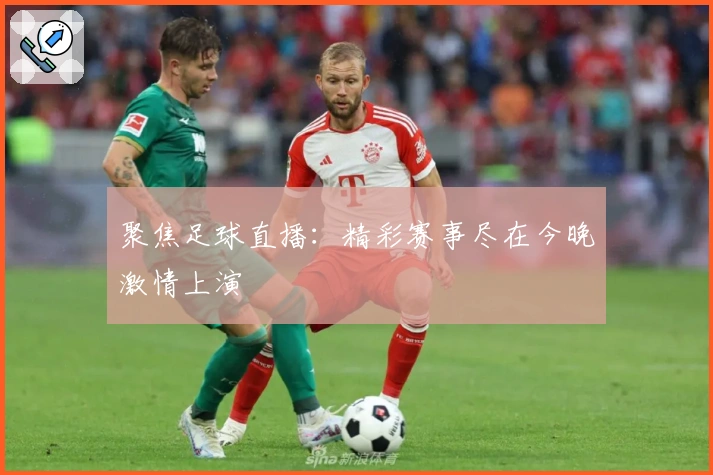 聚焦足球直播：精彩赛事尽在今晚激情上演